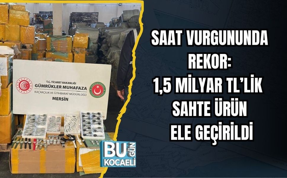 Saat Vurgununda Rekor: 1,5 Milyar TL’lik Sahte Ürün Ele Geçirildi