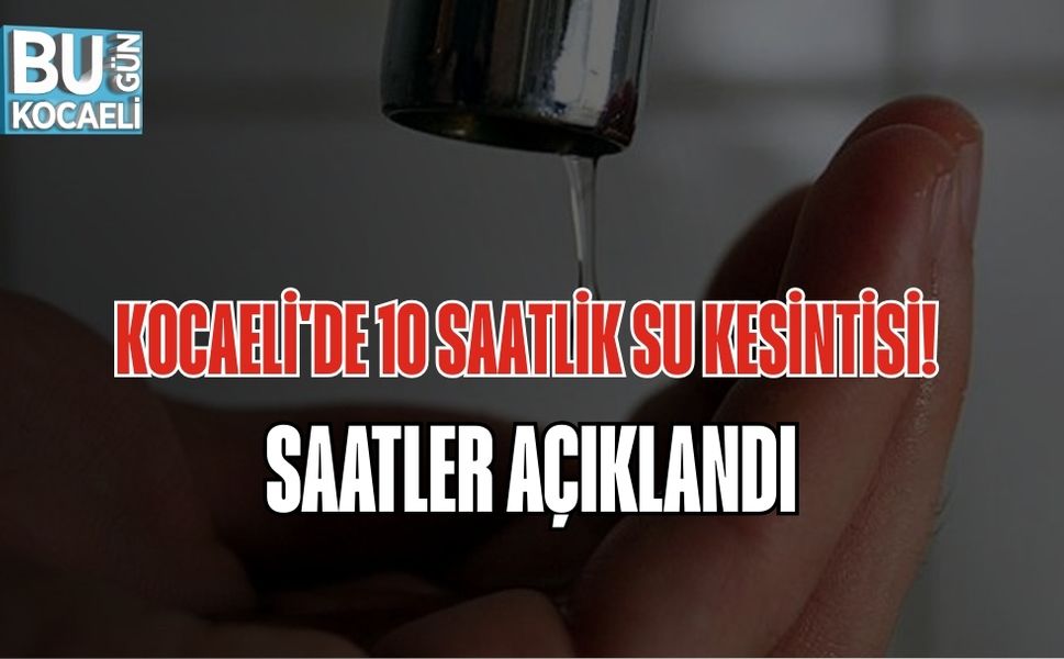 KOCAELİ'DE 10 SAATLİK SU KESİNTİSİ! SAATLER AÇIKLANDI