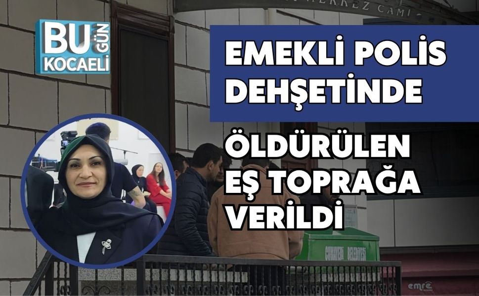 EMEKLİ POLİS DEHŞETİNDE ÖLDÜRÜLEN EŞ TOPRAĞA VERİLDİ