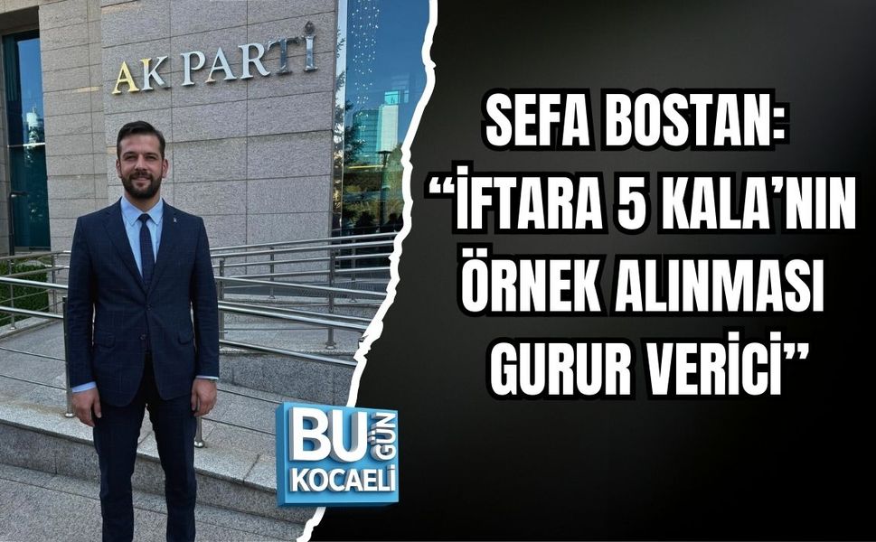 SEFA BOSTAN: “İFTARA 5 KALA’NIN ÖRNEK ALINMASI GURUR VERİCİ”