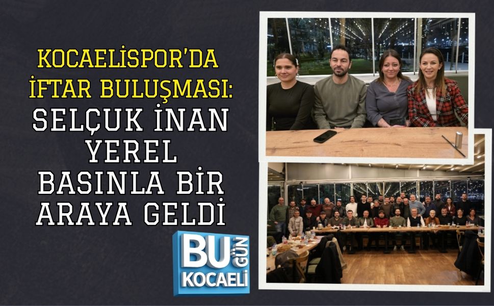 KOCAELİSPOR’DA İFTAR BULUŞMASI: SELÇUK İNAN YEREL BASINLA BİR ARAYA GELDİ