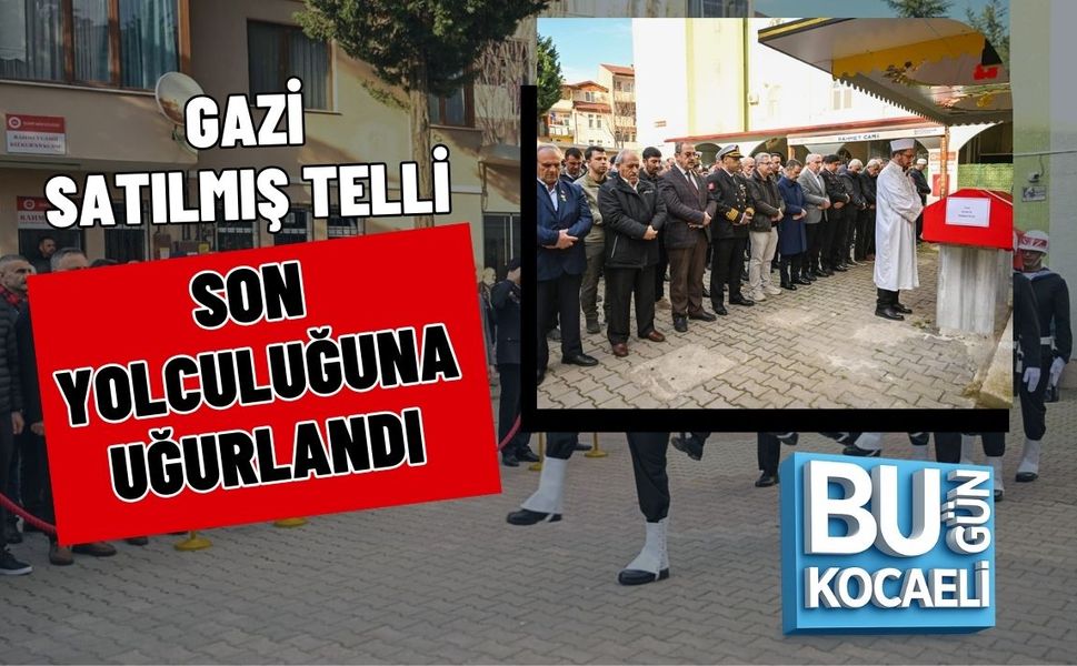 GAZİ SATILMIŞ TELLİ SON YOLCULUĞUNA UĞURLANDI
