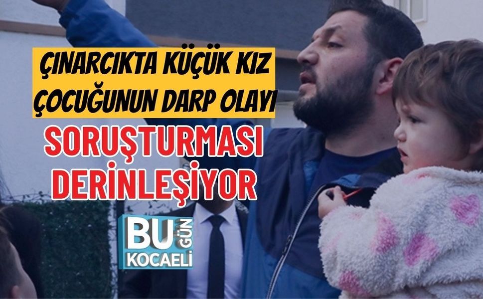 ÇINARCIKTA KÜÇÜK KIZ ÇOCUĞUNUN DARP OLAYI SORUŞTURMASI DERİNLEŞİYOR