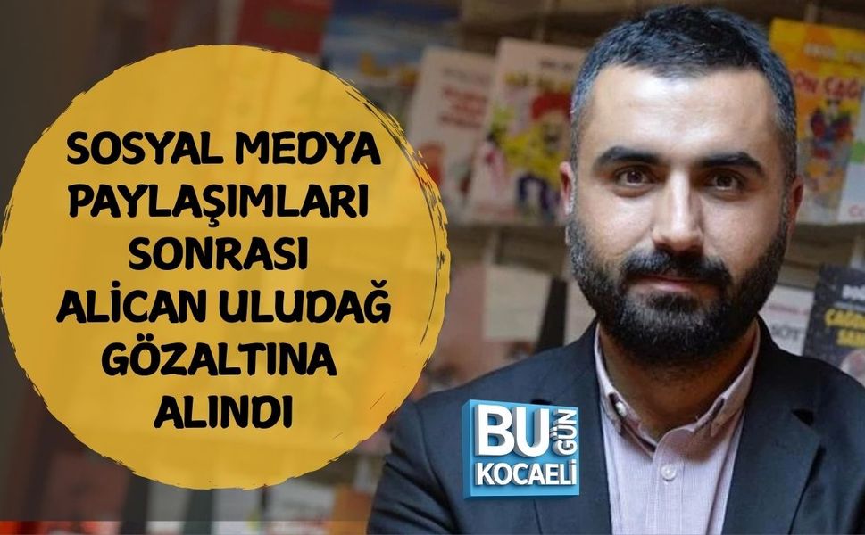 SOSYAL MEDYA PAYLAŞIMLARI SONRASI ALİCAN ULUDAĞ GÖZALTINA ALINDI