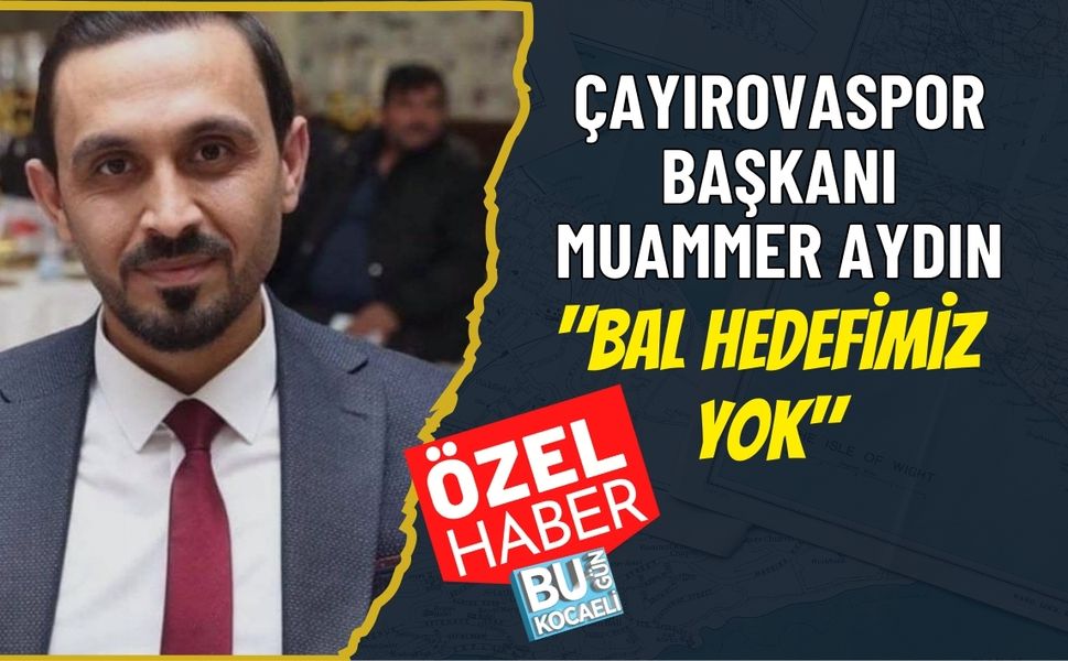 ÇAYIROVASPOR BAŞKANI MUAMMER AYDIN "BAL HEDEFİMİZ YOK"