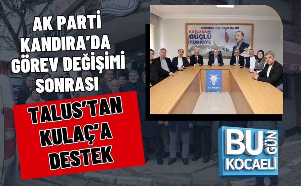 AK PARTİ KANDIRA’DA GÖREV DEĞİŞİMİ SONRASI TALUS’TAN KULAÇ’A DESTEK