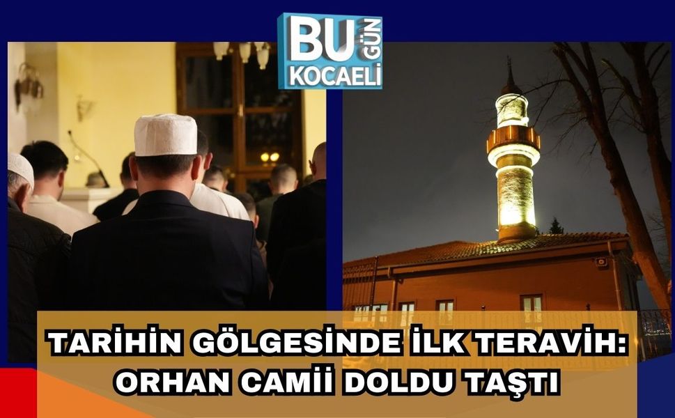 TARİHİN GÖLGESİNDE İLK TERAVİH: ORHAN CAMİİ DOLDU TAŞTI