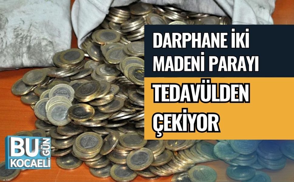 DARPHANE İKİ MADENİ PARAYI TEDAVÜLDEN ÇEKİYOR