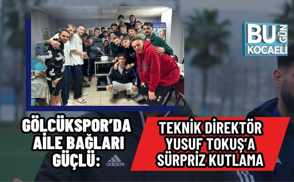 GÖLCÜKSPOR’DA AİLE BAĞLARI GÜÇLÜ: TEKNİK DİREKTÖR YUSUF TOKUŞ’A SÜRPRİZ KUTLAMA