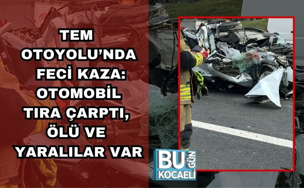 TEM OTOYOLU’NDA FECİ KAZA: OTOMOBİL TIRA ÇARPTI, ÖLÜ VE YARALILAR VAR