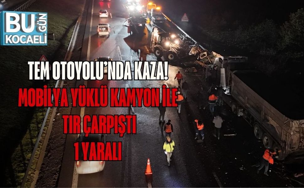 TEM OTOYOLU’NDA KAZA: MOBİLYA YÜKLÜ KAMYON İLE TIR ÇARPIŞTI, 1 YARALI