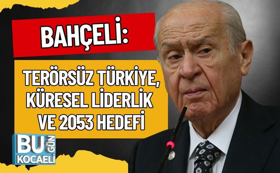 BAHÇELİ: TERÖRSÜZ TÜRKİYE, KÜRESEL LİDERLİK VE 2053 HEDEFİ
