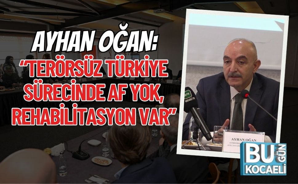 AYHAN OĞAN: “TERÖRSÜZ TÜRKİYE SÜRECİNDE AF YOK, REHABİLİTASYON VAR”