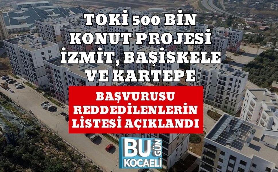 TOKİ 500 BİN KONUT PROJESİ İZMİT, BAŞİSKELE VE KARTEPE BAŞVURUSU REDDEDİLENLERİN LİSTESİ AÇIKLANDI
