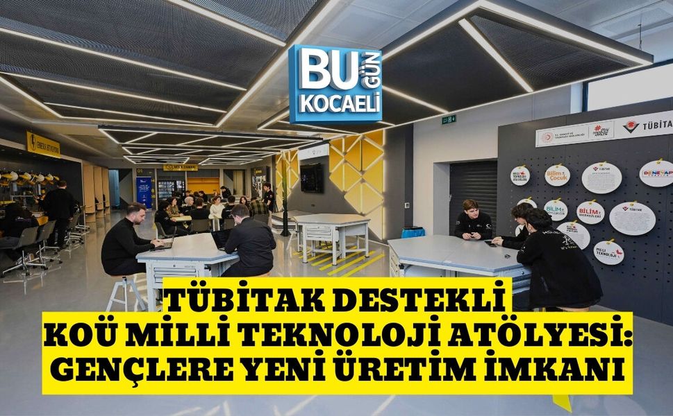 TÜBİTAK DESTEKLİ KOÜ MİLLİ TEKNOLOJİ ATÖLYESİ: GENÇLERE YENİ ÜRETİM İMKANI