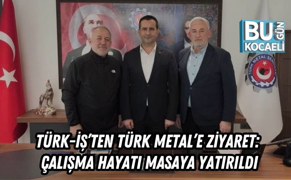 TÜRK-İŞ’TEN TÜRK METAL’E ZİYARET: ÇALIŞMA HAYATI MASAYA YATIRILDI