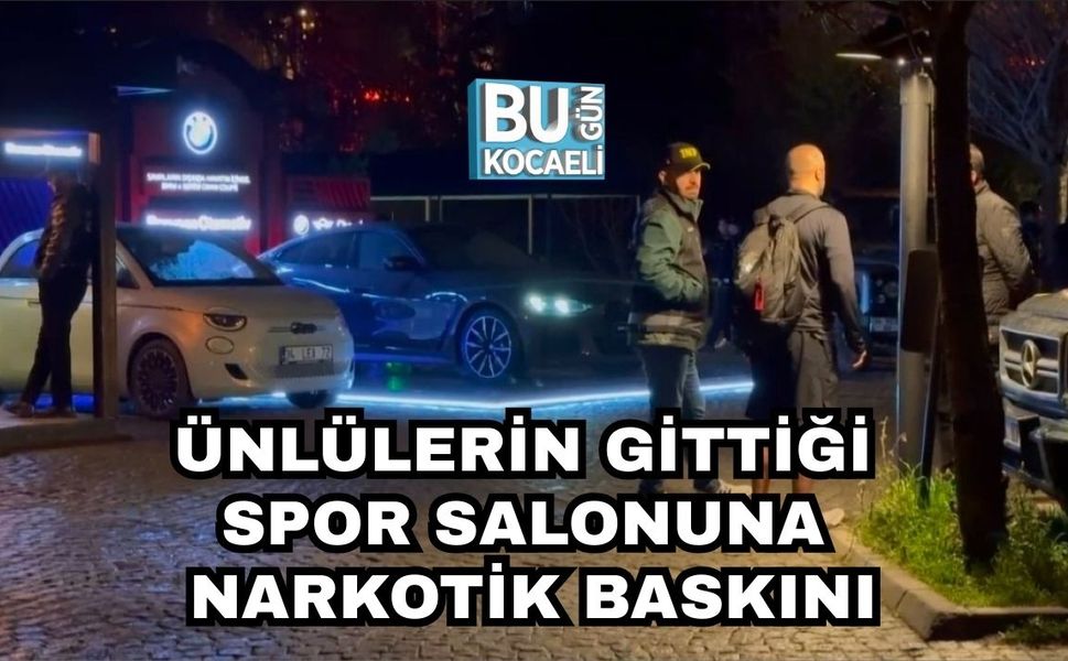 ÜNLÜLERİN GİTTİĞİ SPOR SALONUNA NARKOTİK BASKINI