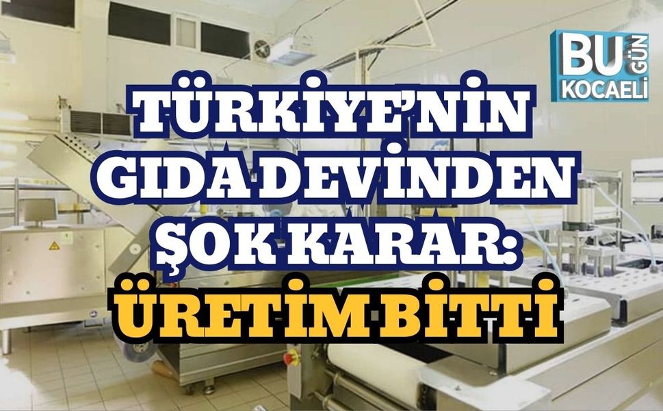 TÜRKİYE’NİN GIDA DEVİNDEN ŞOK KARAR: ÜRETİM BİTTİ