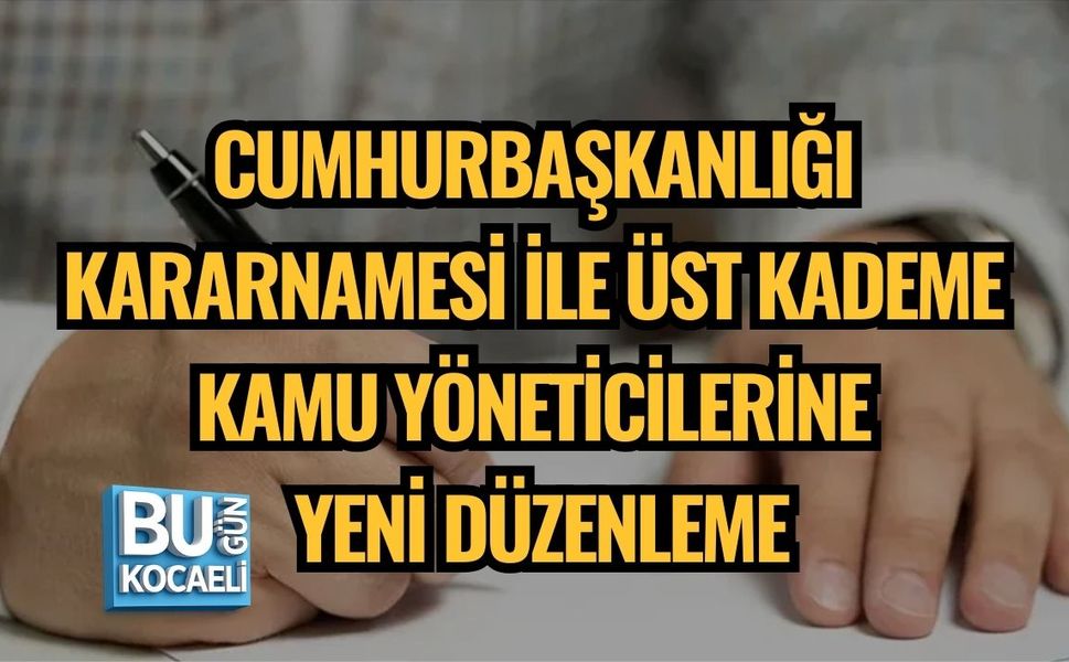 CUMHURBAŞKANLIĞI KARARNAMESİ İLE ÜST KADEME KAMU YÖNETİCİLERİNE YENİ DÜZENLEME