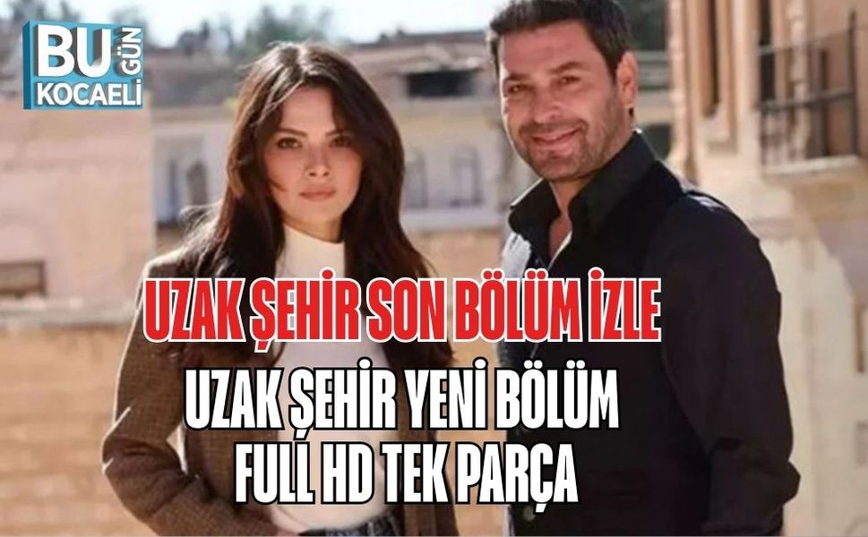 UZAK ŞEHİR SON BÖLÜM İZLE | UZAK ŞEHİR YENİ BÖLÜM FULL HD TEK PARÇA