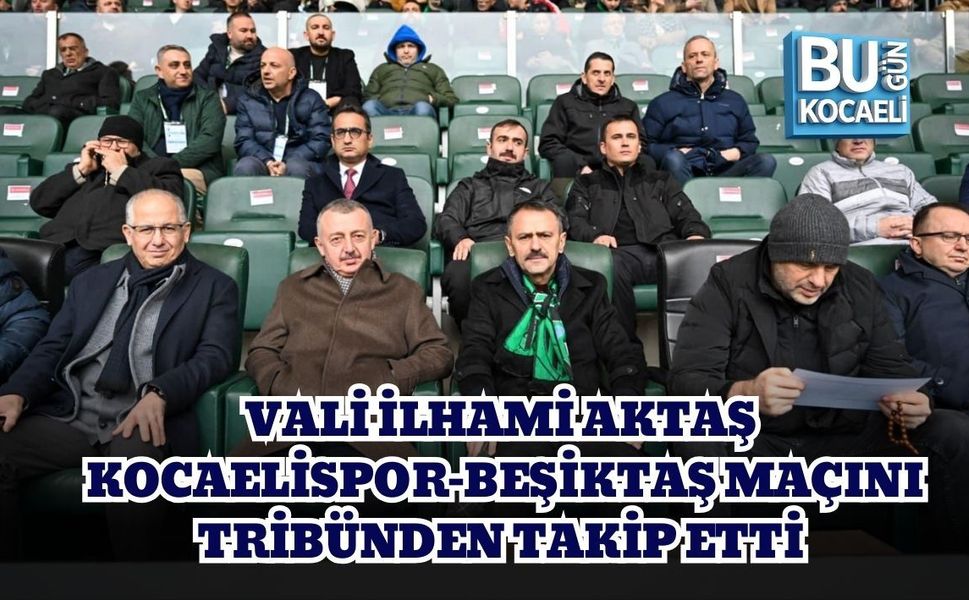 VALİ İLHAMİ AKTAŞ KOCAELİSPOR–BEŞİKTAŞ MAÇINI TRİBÜNDEN TAKİP ETTİ
