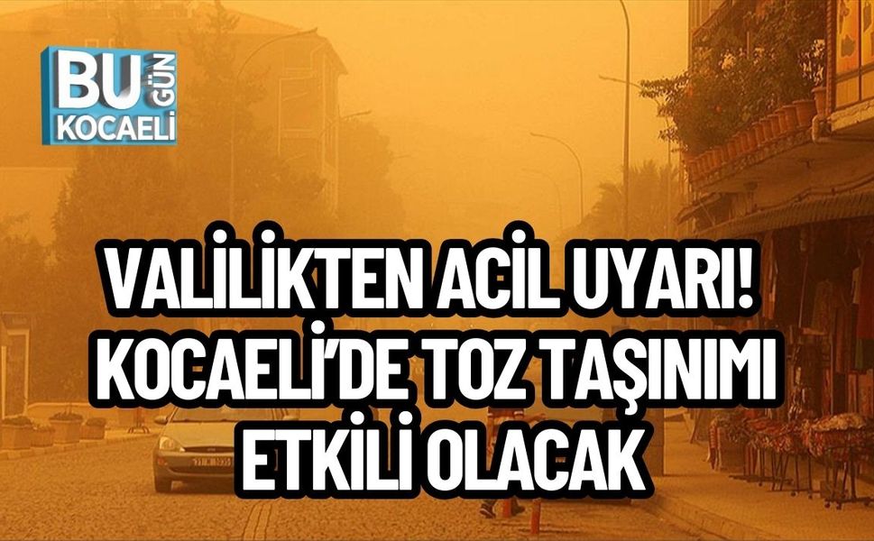 VALİLİKTEN ACİL UYARI! KOCAELİ’DE TOZ TAŞINIMI ETKİLİ OLACAK