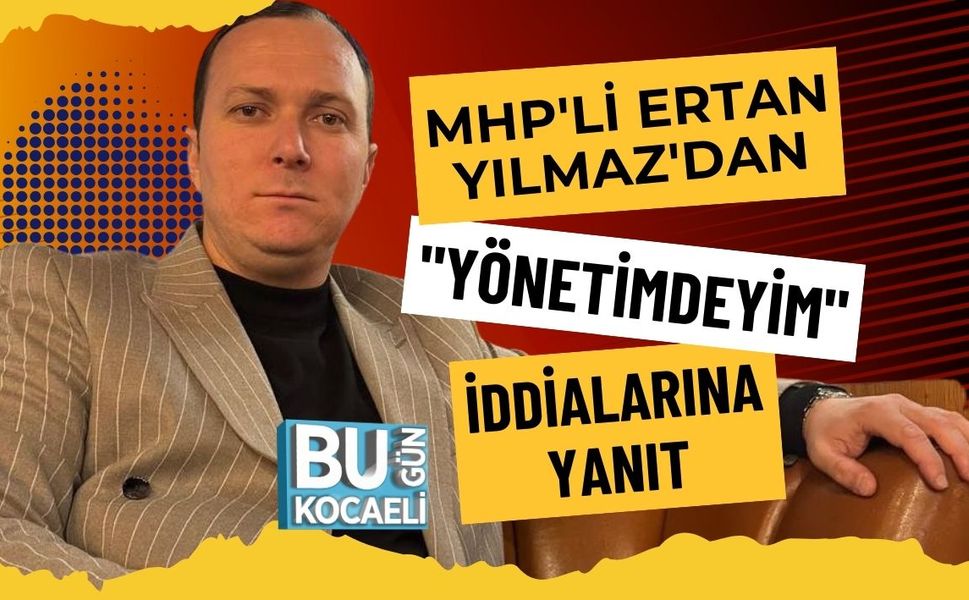 MHP'Lİ ERTAN YILMAZ'DAN "YÖNETİMDEYİM" İDDİALARINA YANIT