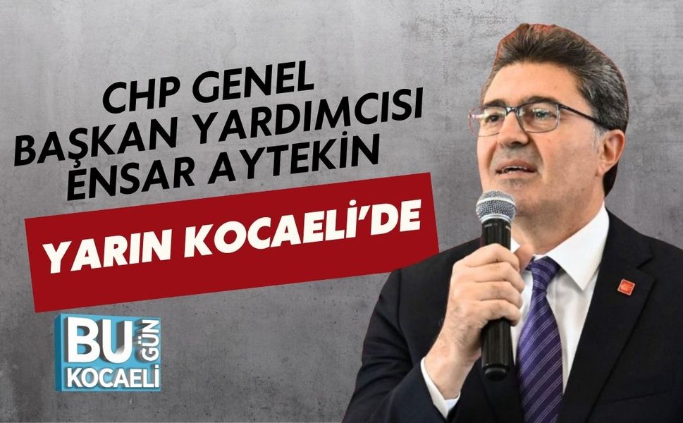 CHP GENEL BAŞKAN YARDIMCISI ENSAR AYTEKİN YARIN KOCAELİ’DE