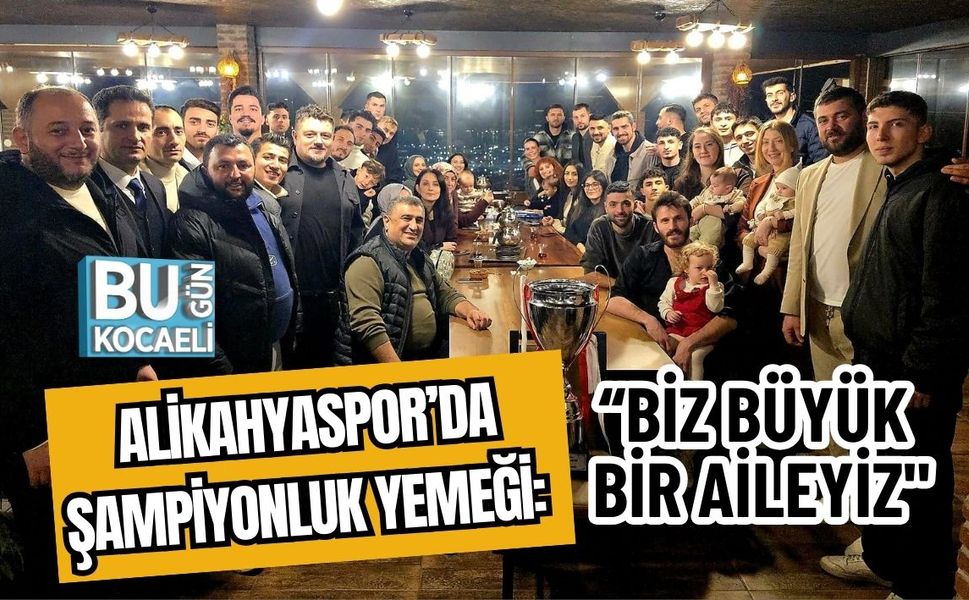 ALİKAHYASPOR’DA ŞAMPİYONLUK YEMEĞİ: "BİZ BÜYÜK BİR AİLEYİZ"