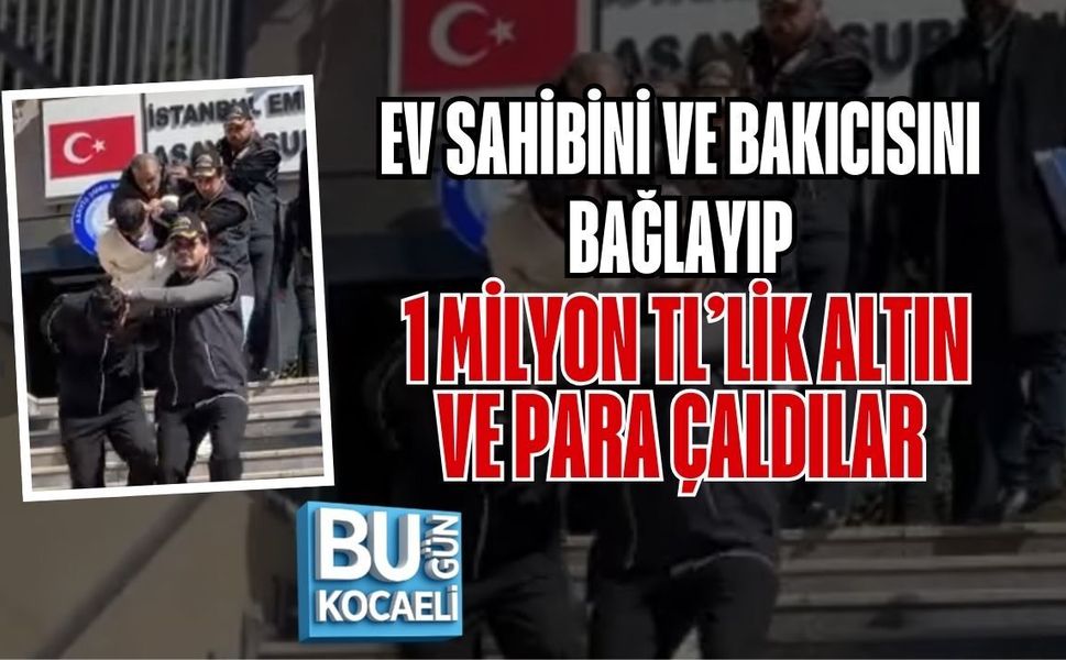 EV SAHİBİNİ VE BAKICISINI BAĞLAYIP 1 MİLYON TL’LİK ALTIN VE PARA ÇALDILAR