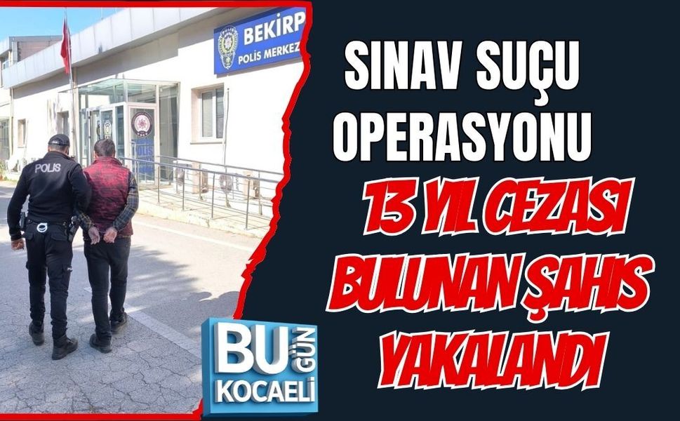 SINAV SUÇU OPERASYONU: 13 YIL CEZASI BULUNAN ŞAHIS YAKALANDI