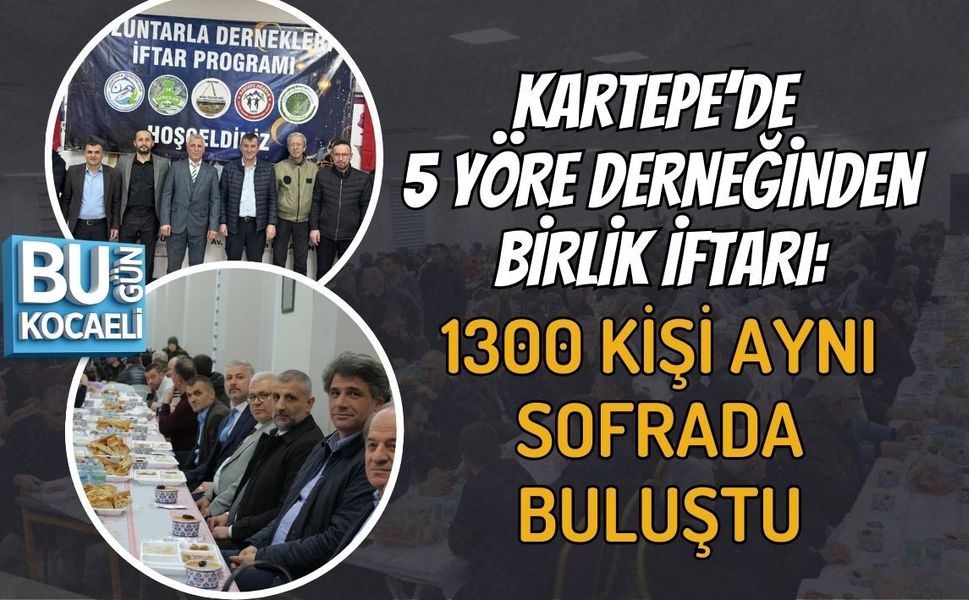 KARTEPE’DE 5 YÖRE DERNEĞİNDEN BİRLİK İFTARI: 1300 KİŞİ AYNI SOFRADA BULUŞTU
