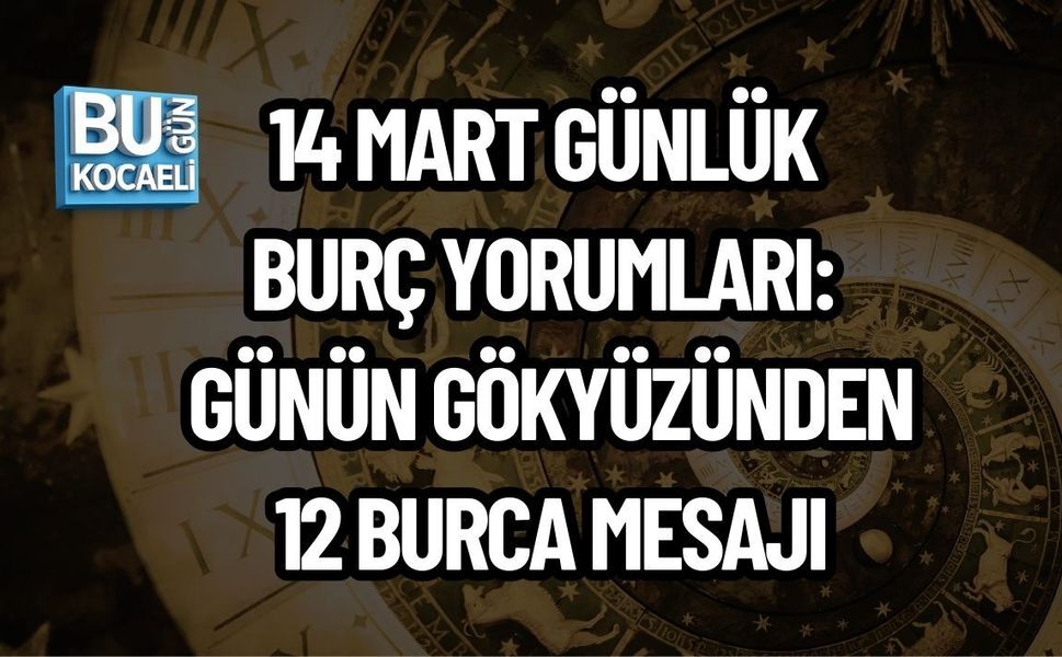 14 MART GÜNLÜK BURÇ YORUMLARI: GÜNÜN GÖKYÜZÜNDEN 12 BURCA MESAJI