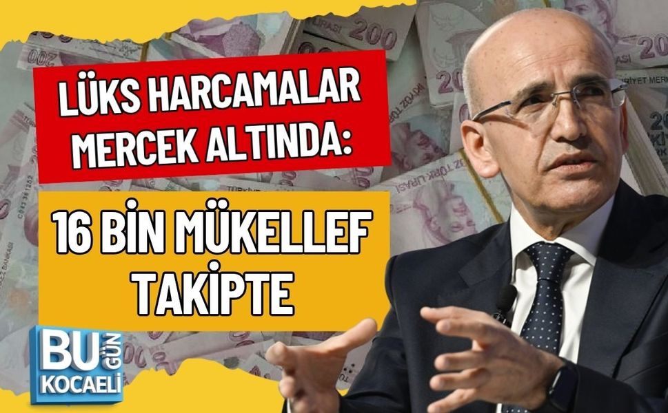 LÜKS HARCAMALAR MERCEK ALTINDA: 16 BİN MÜKELLEF TAKİPTE
