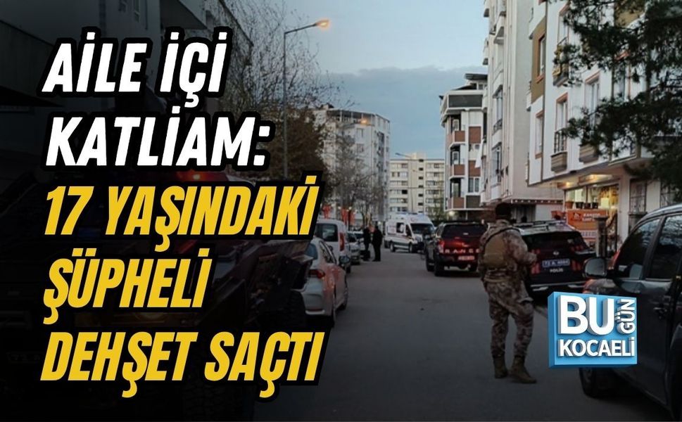 AİLE İÇİ KATLİAM: 17 YAŞINDAKİ ŞÜPHELİ DEHŞET SAÇTI