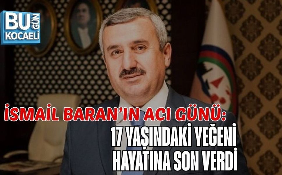 İSMAİL BARAN’IN ACI GÜNÜ: 17 YAŞINDAKİ YEĞENİ HAYATINA SON VERDİ