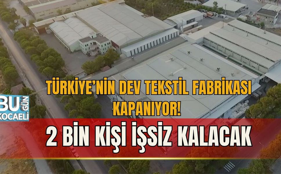 TÜRKİYE’NİN DEV TEKSTİL FABRİKASI KAPANIYOR! 2 BİN KİŞİ İŞSİZ KALACAK