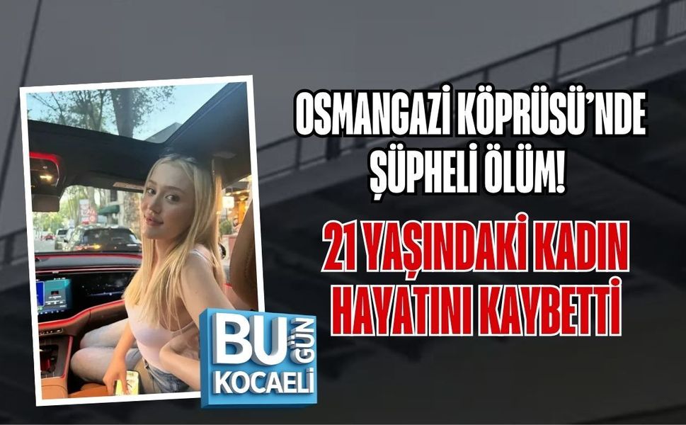 OSMANGAZİ KÖPRÜSÜ’NDE ŞÜPHELİ ÖLÜM! 21 YAŞINDAKİ KADIN HAYATINI KAYBETTİ