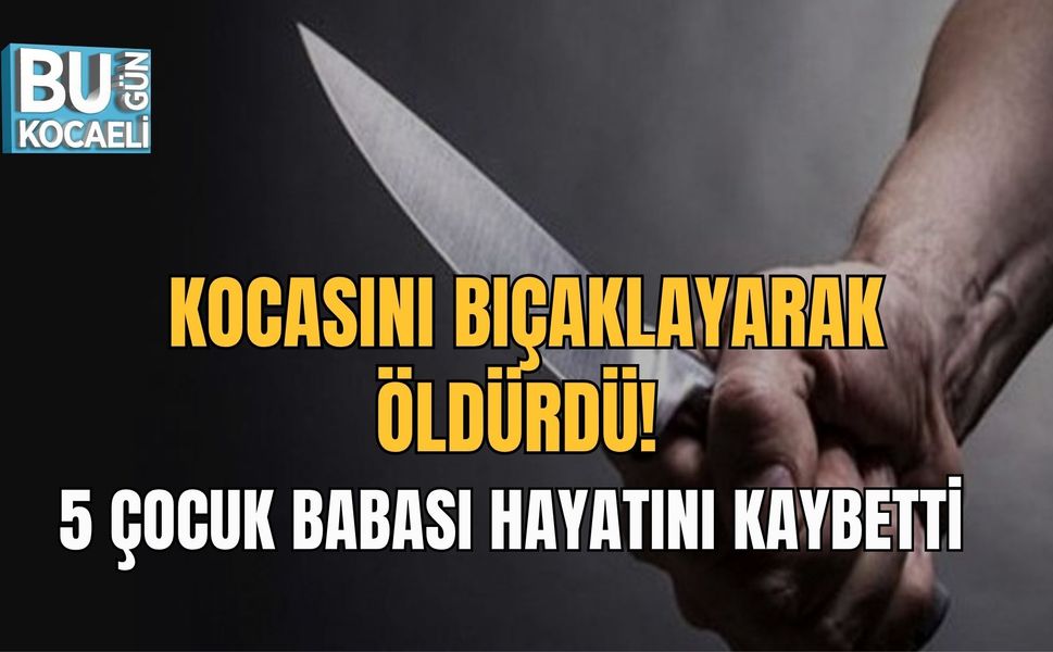 KOCASINI BIÇAKLAYARAK ÖLDÜRDÜ! 5 ÇOCUK BABASI HAYATINI KAYBETTİ