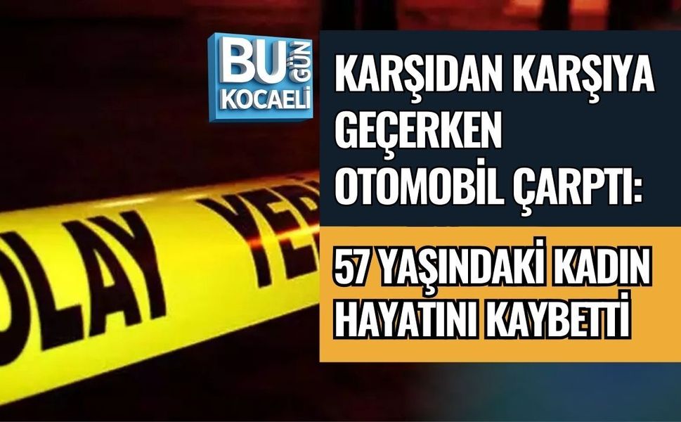 KARŞIDAN KARŞIYA GEÇERKEN OTOMOBİL ÇARPTI: 57 YAŞINDAKİ KADIN HAYATINI KAYBETTİ