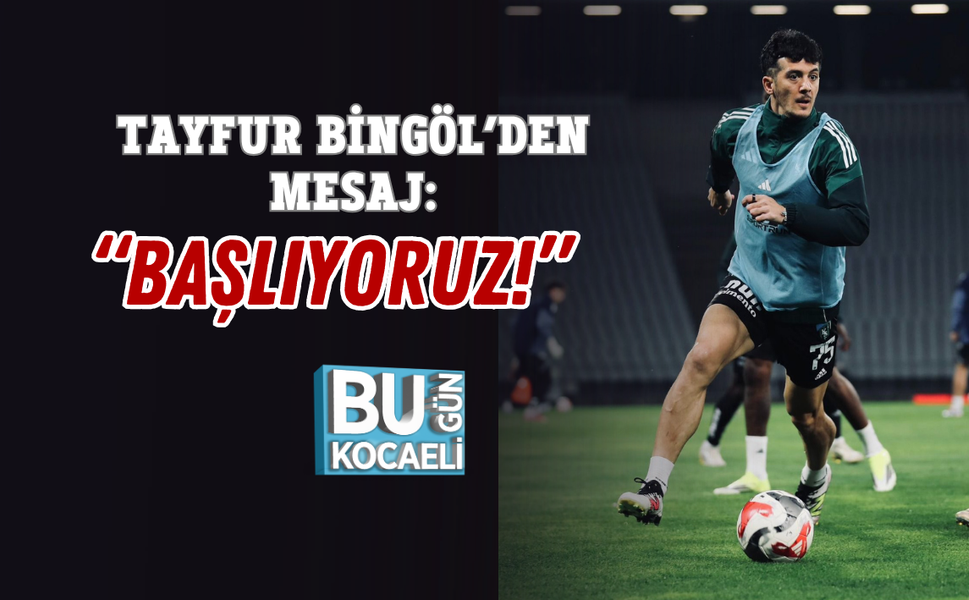 TAYFUR BİNGÖL’DEN MESAJ: “BAŞLIYORUZ!”