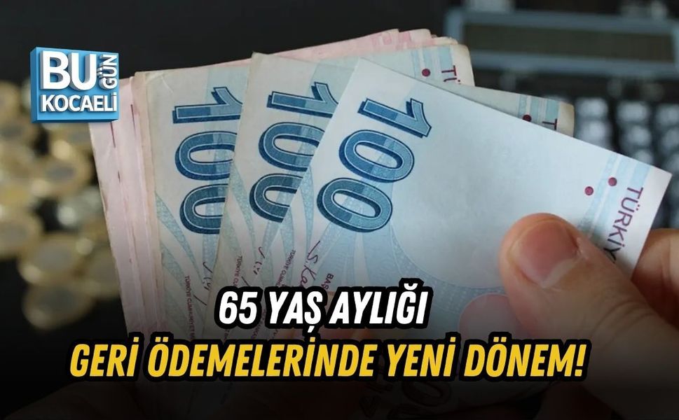 65 YAŞ AYLIĞI GERİ ÖDEMELERİNDE YENİ DÖNEM!