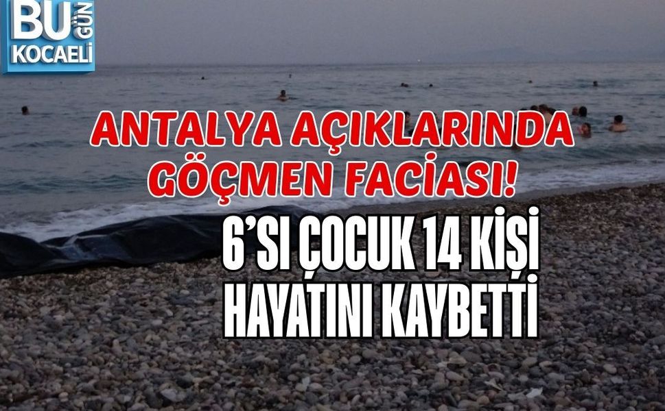 ANTALYA AÇIKLARINDA GÖÇMEN FACİASI: 6’SI ÇOCUK 14 KİŞİ HAYATINI KAYBETTİ