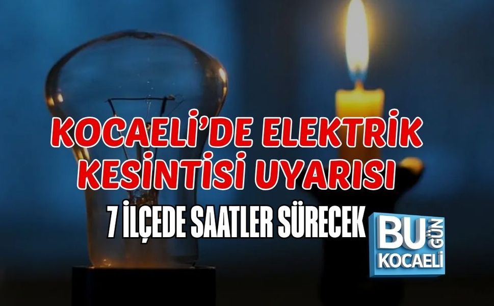 KOCAELİ’DE ELEKTRİK KESİNTİSİ UYARISI: 7 İLÇEDE SAATLER SÜRECEK