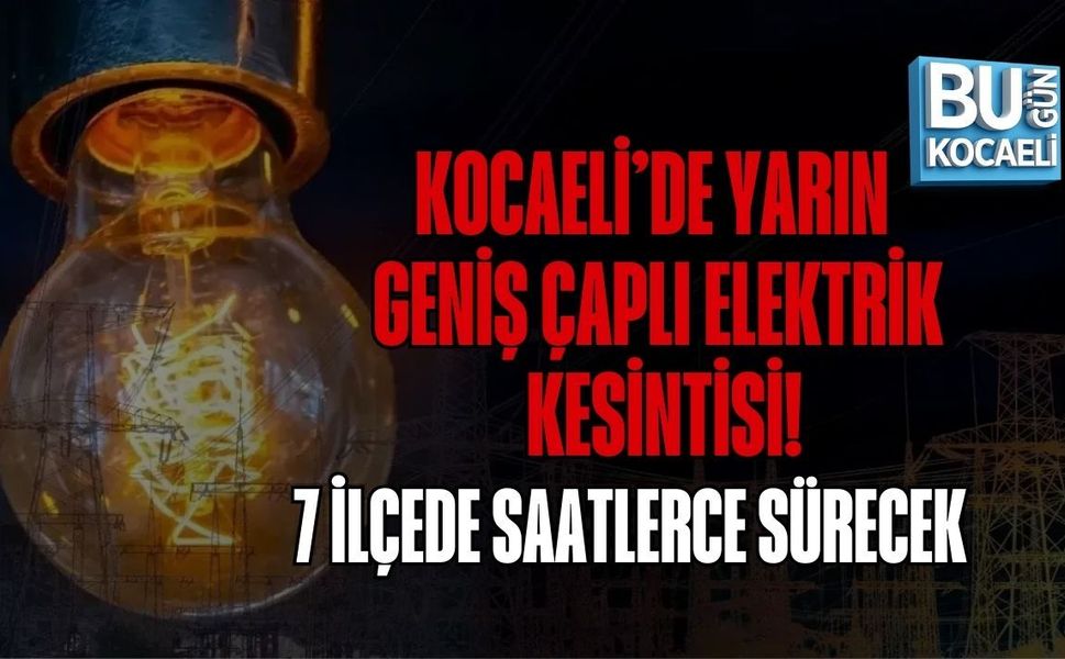 KOCAELİ’DE YARIN GENİŞ ÇAPLI ELEKTRİK KESİNTİSİ! 7 İLÇEDE SAATLERCE SÜRECEK