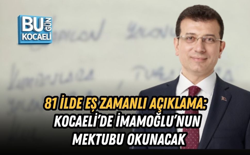 81 İLDE EŞ ZAMANLI AÇIKLAMA: KOCAELİ’DE İMAMOĞLU’NUN MEKTUBU OKUNACAK
