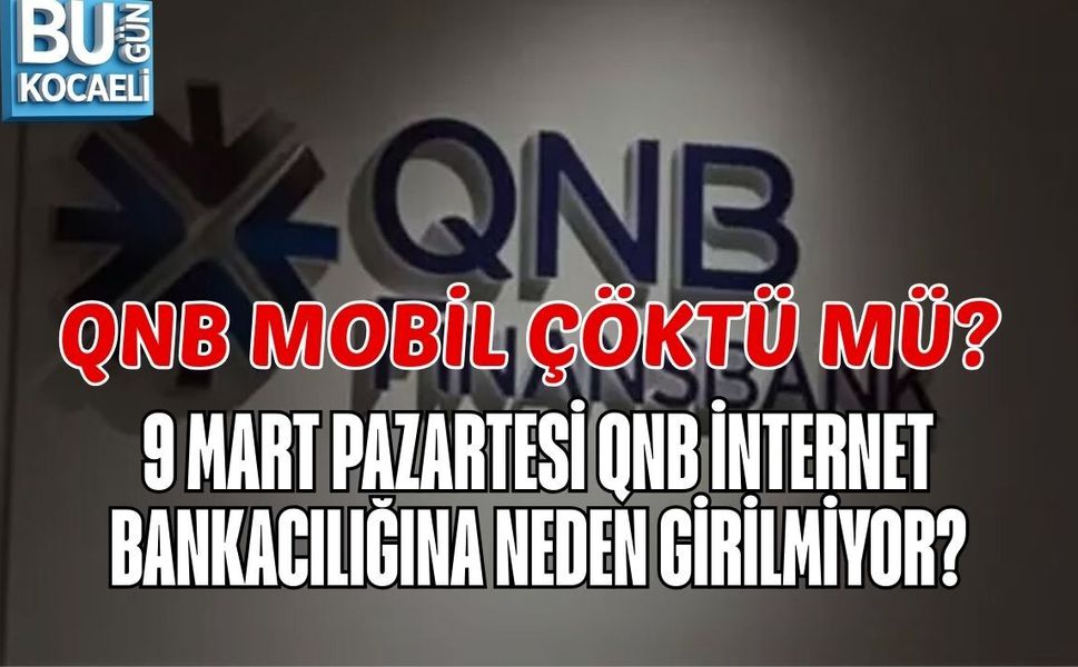 QNB MOBİL ÇÖKTÜ MÜ? 9 MART PAZARTESİ QNB İNTERNET BANKACILIĞINA NEDEN GİRİLMİYOR?