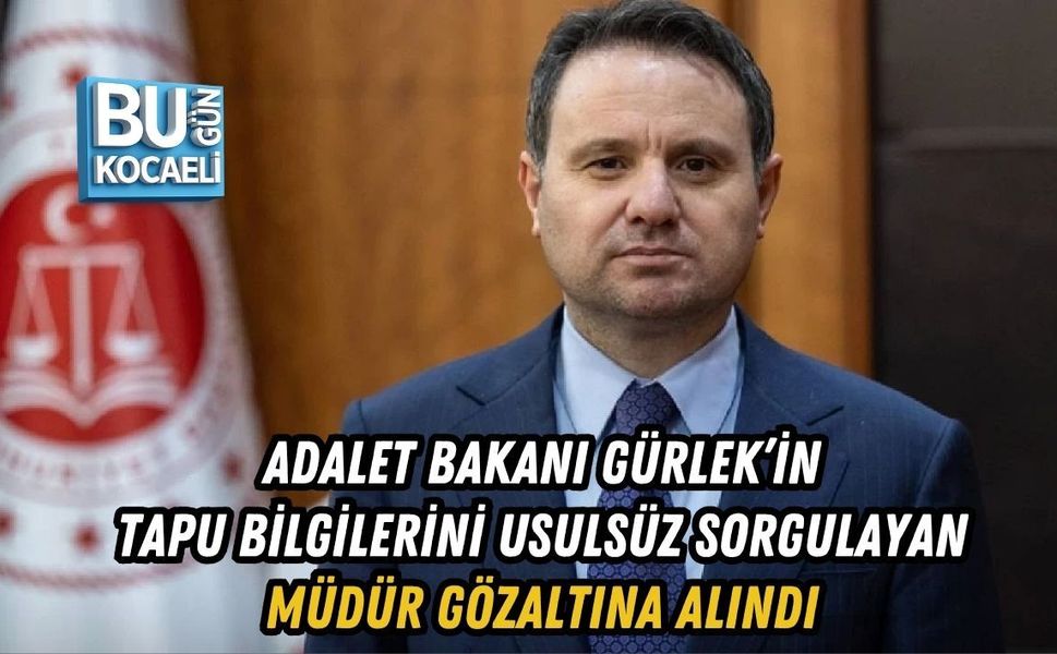 ADALET BAKANI GÜRLEK’İN TAPU BİLGİLERİNİ USULSÜZ SORGULAYAN MÜDÜR GÖZALTINA ALINDI