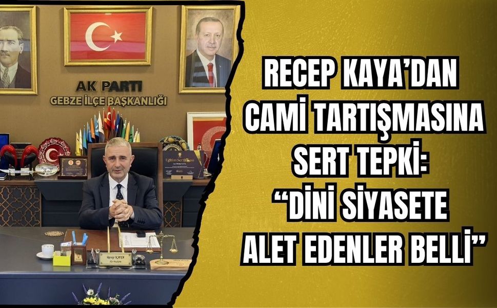 RECEP KAYA’DAN CAMİ TARTIŞMASINA SERT TEPKİ: “DİNİ SİYASETE ALET EDENLER BELLİ”