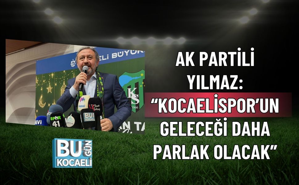 AK PARTİLİ YILMAZ: “KOCAELİSPOR’UN GELECEĞİ DAHA PARLAK OLACAK”
